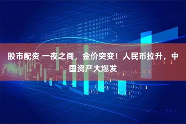 股市配资 一夜之间，金价突变！人民币拉升，中国资产大爆发