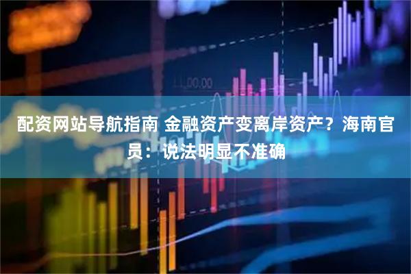 配资网站导航指南 金融资产变离岸资产？海南官员：说法明显不准确
