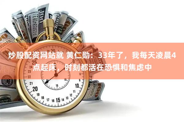 炒股配资网站就 黄仁勋：33年了，我每天凌晨4点起床，时刻都活在恐惧和焦虑中