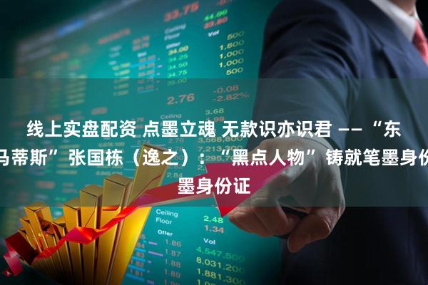 线上实盘配资 点墨立魂 无款识亦识君 —— “东方马蒂斯” 张国栋（逸之）：“黑点人物” 铸就笔墨身份证